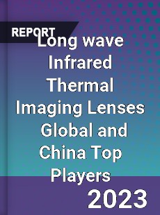 Long wave Infrared Thermal Imaging Lenses Global and China Top Players Market