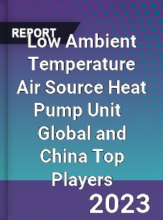 Low Ambient Temperature Air Source Heat Pump Unit Global and China Top Players Market