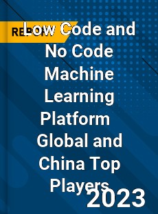 Low Code and No Code Machine Learning Platform Global and China Top Players Market