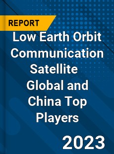 Low Earth Orbit Communication Satellite Global and China Top Players Market