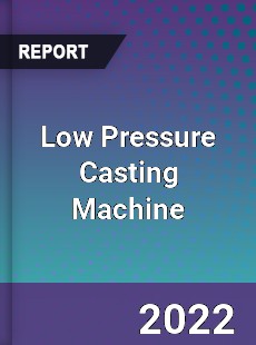 Low Pressure Casting Machine Market