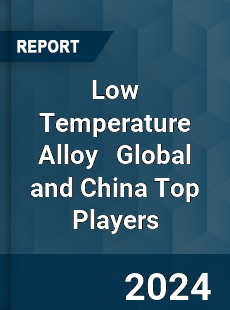 Low Temperature Alloy Global and China Top Players Market