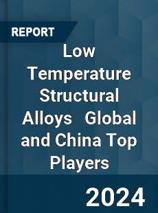 Low Temperature Structural Alloys Global and China Top Players Market