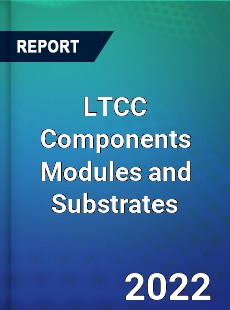 LTCC Components Modules and Substrates Market