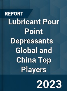 Lubricant Pour Point Depressants Global and China Top Players Market