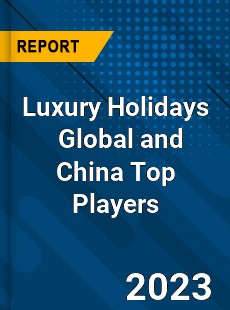 Luxury Holidays Global and China Top Players Market