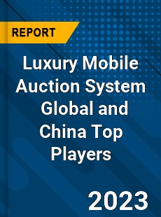 Luxury Mobile Auction System Global and China Top Players Market