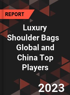 Luxury Shoulder Bags Global and China Top Players Market