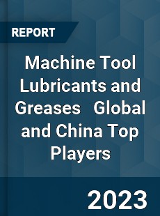 Machine Tool Lubricants and Greases Global and China Top Players Market