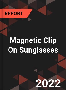 Magnetic Clip On Sunglasses Market