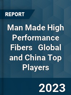 Man Made High Performance Fibers Global and China Top Players Market