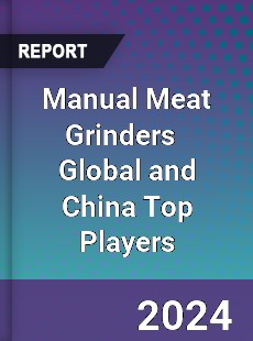 Manual Meat Grinders Global and China Top Players Market