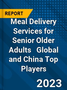 Meal Delivery Services for Senior Older Adults Global and China Top Players Market