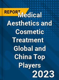 Medical Aesthetics and Cosmetic Treatment Global and China Top Players Market