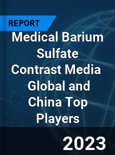 Medical Barium Sulfate Contrast Media Global and China Top Players Market