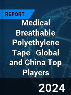 Medical Breathable Polyethylene Tape Global and China Top Players Market