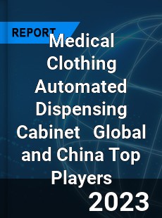 Medical Clothing Automated Dispensing Cabinet Global and China Top Players Market