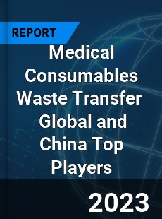 Medical Consumables Waste Transfer Global and China Top Players Market