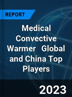 Medical Convective Warmer Global and China Top Players Market