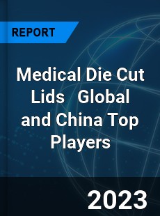 Medical Die Cut Lids Global and China Top Players Market