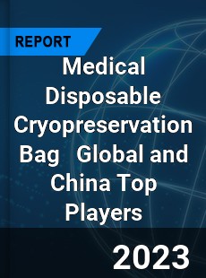 Medical Disposable Cryopreservation Bag Global and China Top Players Market