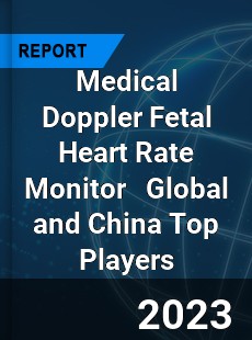 Medical Doppler Fetal Heart Rate Monitor Global and China Top Players Market