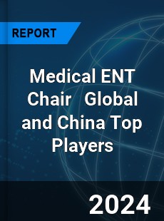 Medical ENT Chair Global and China Top Players Market