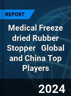 Medical Freeze dried Rubber Stopper Global and China Top Players Market