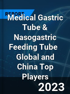 Medical Gastric Tube amp Nasogastric Feeding Tube Global and China Top Players Market