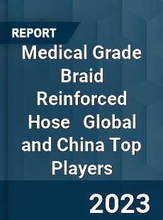 Medical Grade Braid Reinforced Hose Global and China Top Players Market