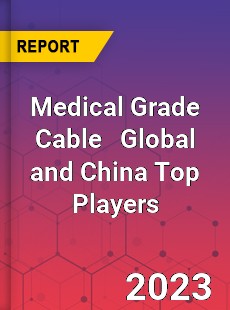 Medical Grade Cable Global and China Top Players Market