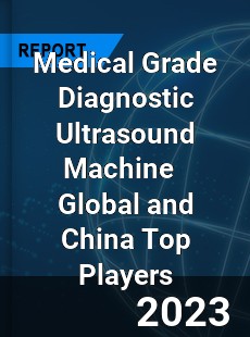 Medical Grade Diagnostic Ultrasound Machine Global and China Top Players Market