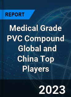 Medical Grade PVC Compound Global and China Top Players Market