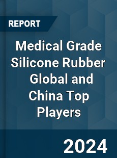 Medical Grade Silicone Rubber Global and China Top Players Market