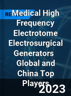 Medical High Frequency Electrotome Electrosurgical Generators Global and China Top Players Market