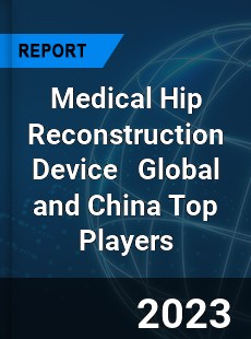 Medical Hip Reconstruction Device Global and China Top Players Market