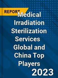 Medical Irradiation Sterilization Services Global and China Top Players Market