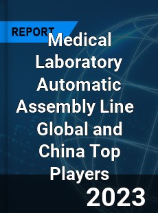 Medical Laboratory Automatic Assembly Line Global and China Top Players Market