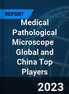 Medical Pathological Microscope Global and China Top Players Market