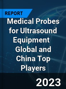 Medical Probes for Ultrasound Equipment Global and China Top Players Market