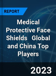 Medical Protective Face Shields Global and China Top Players Market