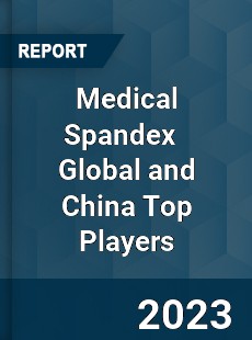 Medical Spandex Global and China Top Players Market