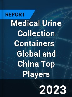 Medical Urine Collection Containers Global and China Top Players Market