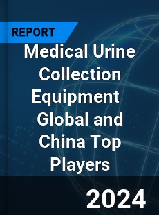 Medical Urine Collection Equipment Global and China Top Players Market