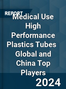 Medical Use High Performance Plastics Tubes Global and China Top Players Market