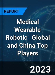 Medical Wearable Robotic Global and China Top Players Market