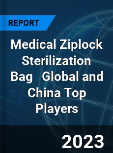 Medical Ziplock Sterilization Bag Global and China Top Players Market