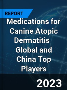 Medications for Canine Atopic Dermatitis Global and China Top Players Market