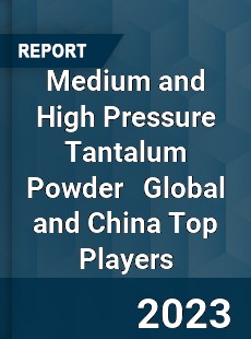 Medium and High Pressure Tantalum Powder Global and China Top Players Market