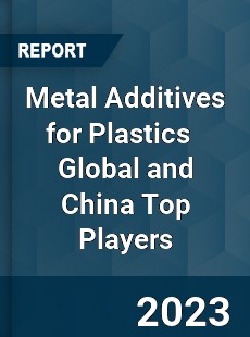 Metal Additives for Plastics Global and China Top Players Market